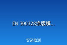 EN 300328换版解读来了！出口欧盟的无线智能家电企业做好准备！
