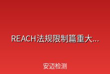 REACH法规限制篇重大更新！涉及多项新增、删除和修订