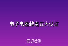 电子电器进入越南，五大认证项目不容忽视！