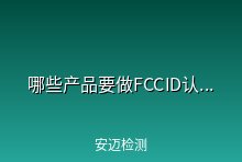哪些产品要做FCCID认证?需要什么资料
