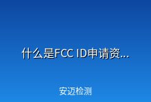 什么是FCC ID/申请FCC ID要准备什么资料？