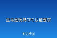 亚马逊玩具产品CPC认证要求