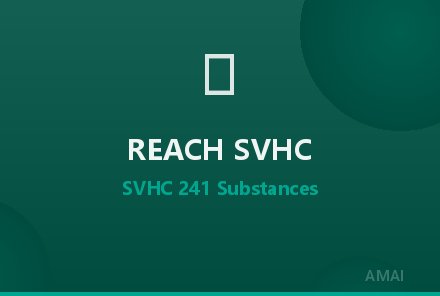 REACH法规SVHC清单更新至241项，出口欧盟需关注